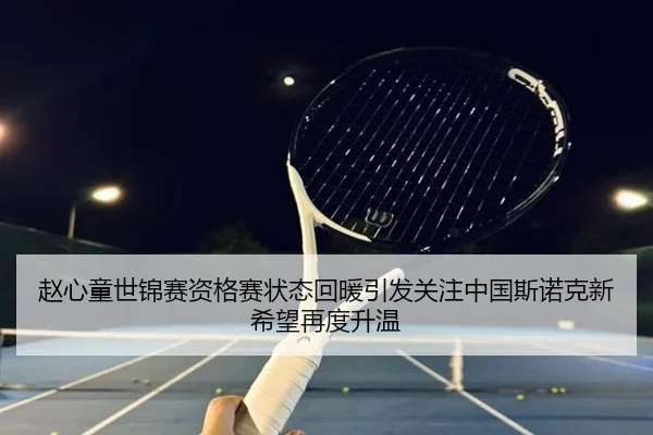 赵心童世锦赛资格赛状态回暖引发关注中国斯诺克新希望再度升温（AnboSports）